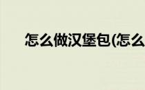 怎么做汉堡包(怎么做汉堡好吃又简单)