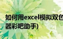 如何用excel模拟双色球摇奖(双色球模拟摇奖器彩吧助手)