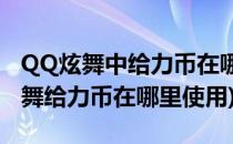 QQ炫舞中给力币在哪里使用(qq2021最新炫舞给力币在哪里使用)