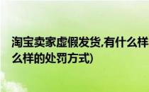 淘宝卖家虚假发货,有什么样的处罚(淘宝卖家虚假发货,有什么样的处罚方式)