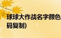 球球大作战名字颜色(球球大作战名字颜色代码复制)