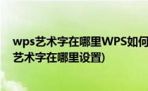 wps艺术字在哪里WPS如何插入艺术字设置艺术体(wps的艺术字在哪里设置)