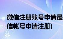 微信注册账号申请最新注册微信指导步骤(微信帐号申请注册)