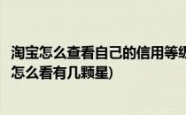 淘宝怎么查看自己的信用等级有几颗星(手机淘宝的信用等级怎么看有几颗星)