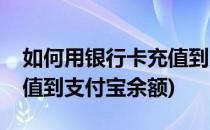 如何用银行卡充值到支付宝(如何用银行卡充值到支付宝余额)