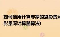 如何使用计算专家的摄影景深计算器(如何使用计算专家的摄影景深计算器算法)