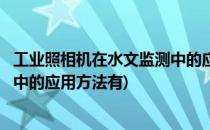 工业照相机在水文监测中的应用方法(工业照相机在水文监测中的应用方法有)