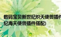 数码宝贝新世纪炽天使兽插件及天赋搭配攻略(数码宝贝新世纪海天使兽插件搭配)