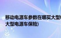 移动电源车参数在哪买大型电源车(移动电源车参数,在哪买大型电源车保险)