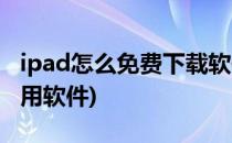 ipad怎么免费下载软件(ipad怎样免费下载应用软件)