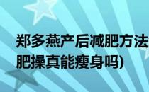 郑多燕产后减肥方法经验(产后做郑多燕的减肥操真能瘦身吗)