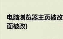 电脑浏览器主页被改怎么办(电脑浏览器主页面被改)