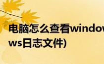 电脑怎么查看windows日志(怎么查看windows日志文件)