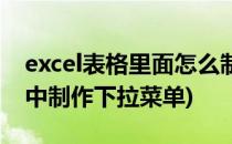 excel表格里面怎么制作下拉菜单(excel表格中制作下拉菜单)