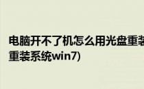 电脑开不了机怎么用光盘重装系统(电脑开不了机怎么用光盘重装系统win7)