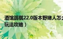 酒馆战棋22.0版本野猪人怎么玩（酒馆战棋22.0版本野猪人玩法攻略）