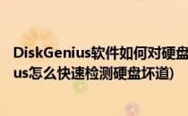 DiskGenius软件如何对硬盘进行坏道检测及修复(diskgenius怎么快速检测硬盘坏道)