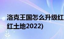 洛克王国怎么升级红土地(洛克王国怎么升级红土地2022)