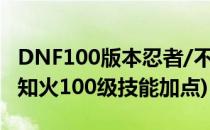 DNF100版本忍者/不知火技能加点(地下城不知火100级技能加点)