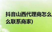 抖音山西代理商怎么联系(抖音山西代理商怎么联系商家)