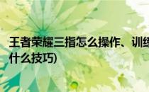 王者荣耀三指怎么操作、训练(王者荣耀三指训练方法有没有什么技巧)