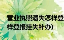 营业执照遗失怎样登报挂失(营业执照遗失怎样登报挂失补办)