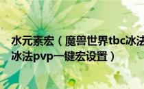 水元素宏（魔兽世界tbc冰法宏命令大全 wow70tbc怀旧服冰法pvp一键宏设置）