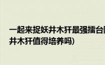 一起来捉妖井木犴最强擂台阵容 井木犴怎么玩(一起来捉妖井木犴值得培养吗)