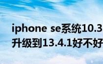 iphone se系统10.3.1如何升级(苹果se系统升级到13.4.1好不好)