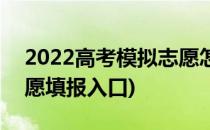 2022高考模拟志愿怎么填(2022高考模拟志愿填报入口)