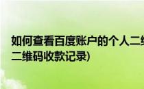 如何查看百度账户的个人二维码?(如何查看百度账户的个人二维码收款记录)