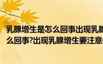 乳腺增生是怎么回事出现乳腺增生要注意什么(乳腺增生是怎么回事?出现乳腺增生要注意什么呢)