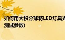 如何用大积分球将LED灯具光通量测偏高或低点(灯具积分球测试参数)