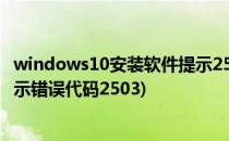 windows10安装软件提示2503错误的解决办法(软件安装提示错误代码2503)