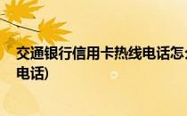 交通银行信用卡热线电话怎么转人工(交通银行信用卡 人工电话)