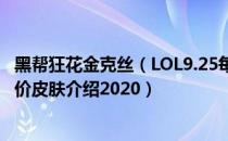 黑帮狂花金克丝（LOL9.25每周半价皮肤是什么 9.25每周半价皮肤介绍2020）