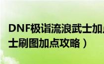 DNF极诣流浪武士加点选择（100极诣流浪武士刷图加点攻略）