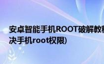 安卓智能手机ROOT破解教程怎样获取ROOT权限?(如何解决手机root权限)