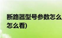 断路器型号参数怎么看(框架断路器型号参数怎么看)