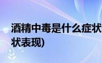 酒精中毒是什么症状表现(酒精中毒有什么症状表现)