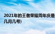 2021年的王者荣耀周年庆是什么时候(2021年王者周年庆是几月几号)