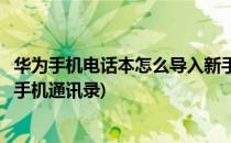 华为手机电话本怎么导入新手机(华为手机电话本怎么导入新手机通讯录)