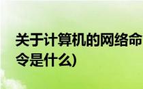 关于计算机的网络命令(关于计算机的网络命令是什么)