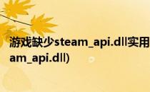 游戏缺少steam_api.dll实用简捷方法亲测有效(由于缺少steam_api.dll)