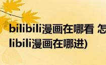 bilibili漫画在哪看 怎么在bilibili上看漫画(bilibili漫画在哪进)