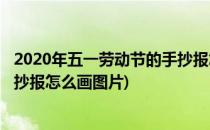 2020年五一劳动节的手抄报怎么画(2020年五一劳动节的手抄报怎么画图片)