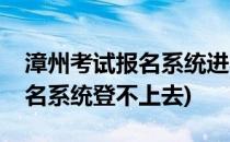 漳州考试报名系统进不去怎么办(漳州考试报名系统登不上去)