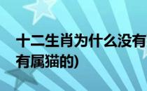 十二生肖为什么没有猫属相(十二生肖为啥没有属猫的)