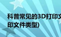 科普常见的3D打印文件格式都有哪些(3D打印文件类型)