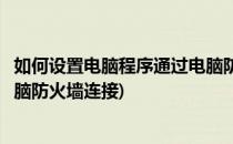 如何设置电脑程序通过电脑防火墙(如何设置电脑程序通过电脑防火墙连接)